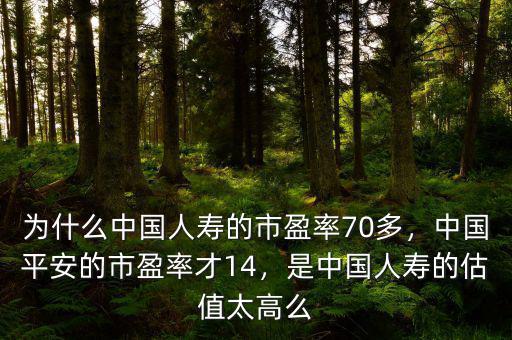 為什么中國人壽的市盈率70多，中國平安的市盈率才14，是中國人壽的估值太高么