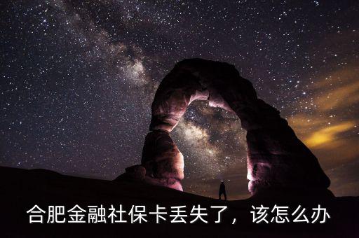合肥金融社保卡丟失了，該怎么辦