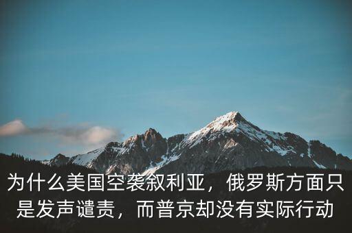為什么美國空襲敘利亞，俄羅斯方面只是發(fā)聲譴責(zé)，而普京卻沒有實際行動