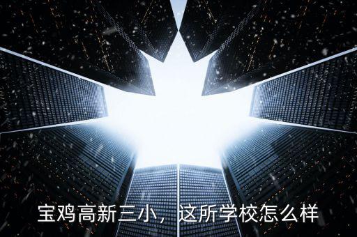 寶雞高新三小，這所學校怎么樣