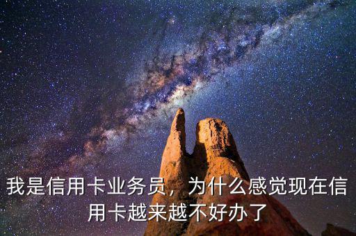 我是信用卡業(yè)務(wù)員，為什么感覺現(xiàn)在信用卡越來越不好辦了