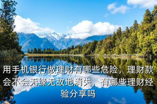 用手機(jī)銀行做理財(cái)有哪些危險(xiǎn)，理財(cái)款會(huì)不會(huì)無緣無故地消失，有哪些理財(cái)經(jīng)驗(yàn)分享嗎