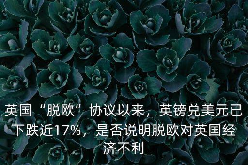 英國(guó)“脫歐”協(xié)議以來(lái)，英鎊兌美元已下跌近17%，是否說(shuō)明脫歐對(duì)英國(guó)經(jīng)濟(jì)不利