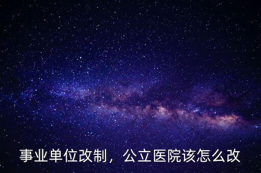 事業(yè)單位改制，公立醫(yī)院該怎么改