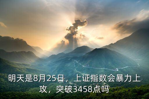 明天是8月25日，上證指數(shù)會暴力上攻，突破3458點嗎