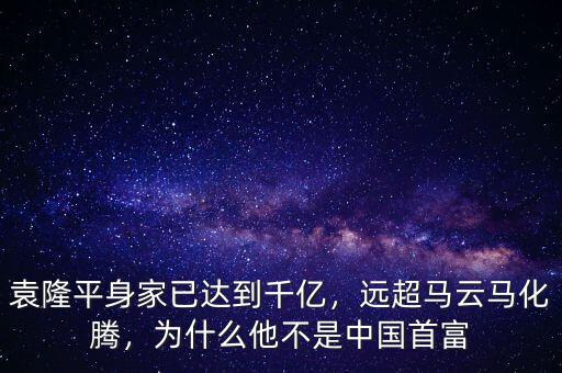 袁隆平身家已達(dá)到千億，遠(yuǎn)超馬云馬化騰，為什么他不是中國(guó)首富
