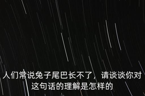 人們常說兔子尾巴長不了，請談談你對這句話的理解是怎樣的