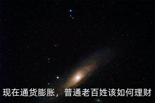 現(xiàn)在通貨膨脹，普通老百姓該如何理財