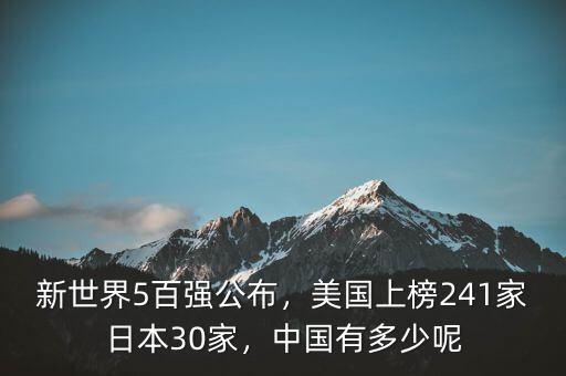 新世界5百強(qiáng)公布，美國上榜241家日本30家，中國有多少呢