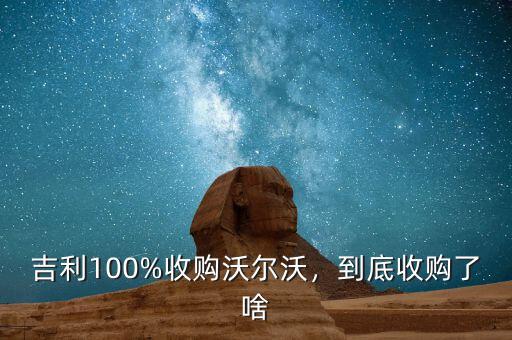 吉利100%收購(gòu)沃爾沃，到底收購(gòu)了啥