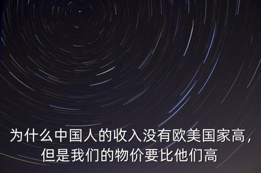 為什么中國人的收入沒有歐美國家高，但是我們的物價要比他們高