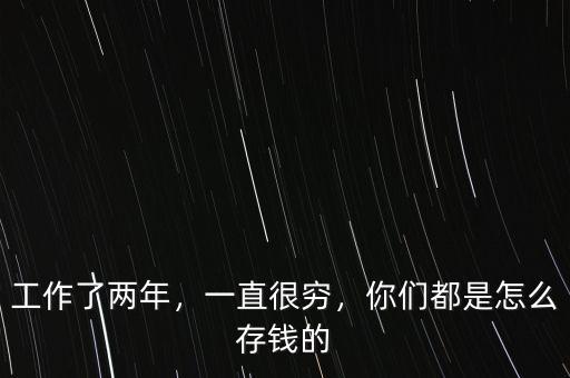 工作了兩年，一直很窮，你們都是怎么存錢的