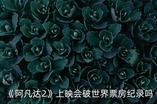 阿凡達全球票房紀(jì)錄是多少,全球的票房冠軍是什么電影