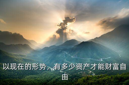 以現(xiàn)在的形勢，有多少資產(chǎn)才能財富自由