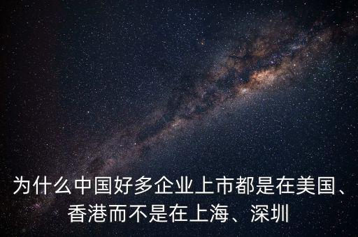 為什么中國好多企業(yè)上市都是在美國、香港而不是在上海、深圳