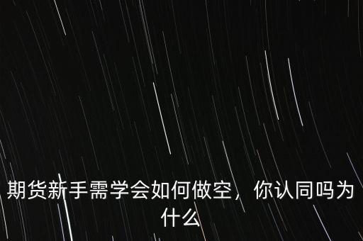 期貨新手需學會如何做空，你認同嗎為什么