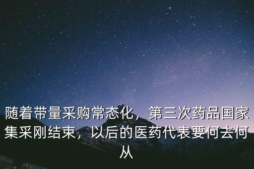 隨著帶量采購常態(tài)化，第三次藥品國家集采剛結束，以后的醫(yī)藥代表要何去何從