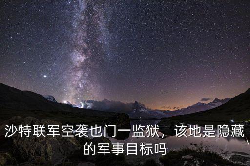 沙特聯(lián)軍空襲也門(mén)一監(jiān)獄，該地是隱藏的軍事目標(biāo)嗎