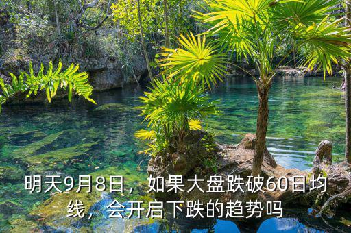 明天9月8日，如果大盤跌破60日均線，會開啟下跌的趨勢嗎
