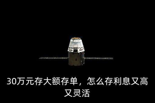 30萬元存大額存單，怎么存利息又高又靈活