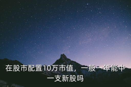 在股市配置10萬(wàn)市值，一般一年能中一支新股嗎