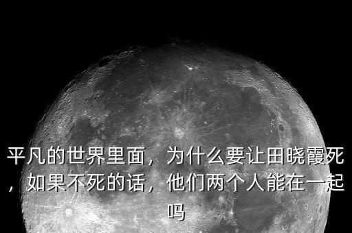平凡的世界里面，為什么要讓田曉霞死，如果不死的話(huà)，他們兩個(gè)人能在一起嗎