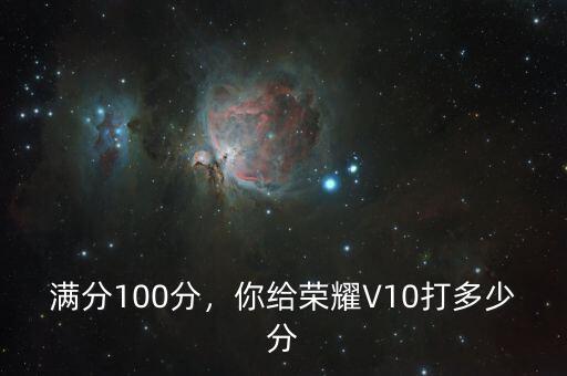 滿分100分，你給榮耀V10打多少分
