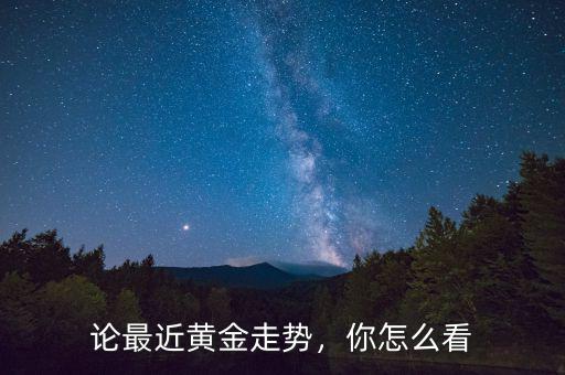 論最近黃金走勢(shì)，你怎么看