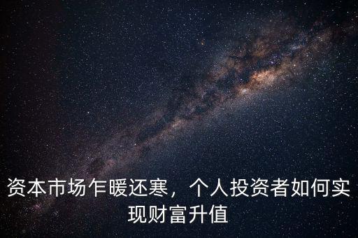 資本市場(chǎng)乍暖還寒，個(gè)人投資者如何實(shí)現(xiàn)財(cái)富升值
