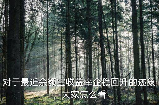 對(duì)于最近余額寶收益率企穩(wěn)回升的跡象，大家怎么看