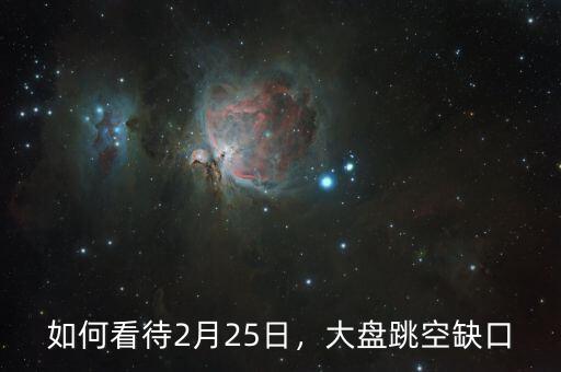 如何看待2月25日，大盤跳空缺口