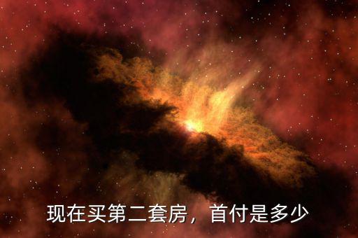 現(xiàn)在買(mǎi)第二套房，首付是多少