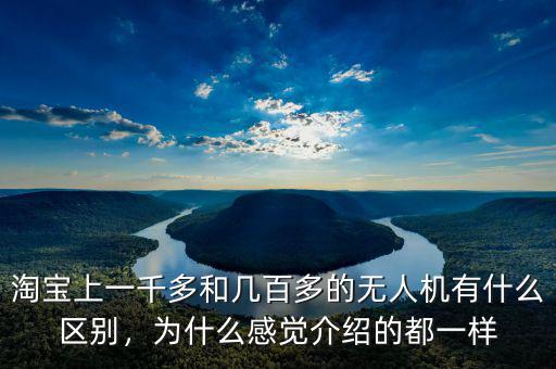 淘寶上一千多和幾百多的無(wú)人機(jī)有什么區(qū)別，為什么感覺(jué)介紹的都一樣
