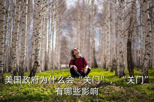 美國政府為什么會“關(guān)門”，“關(guān)門”有哪些影響