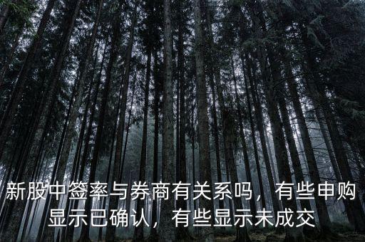 新股中簽率與券商有關(guān)系嗎，有些申購顯示已確認，有些顯示未成交