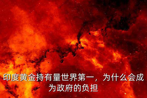 印度黃金持有量世界第一，為什么會(huì)成為政府的負(fù)擔(dān)