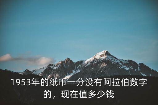 1953年的紙幣一分沒(méi)有阿拉伯?dāng)?shù)字的，現(xiàn)在值多少錢(qián)