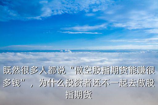 既然很多人都說“做空股指期貨能賺很多錢”，為什么投資者還不一起去做股指期貨