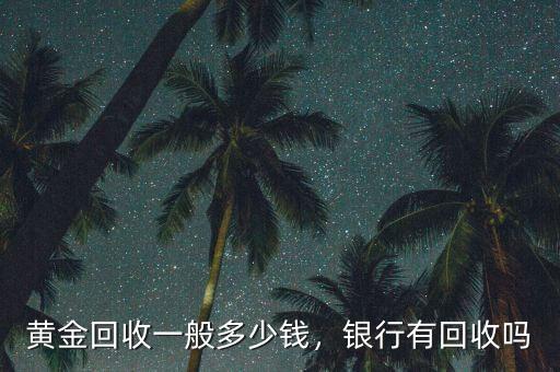 黃金回收一般多少錢，銀行有回收嗎
