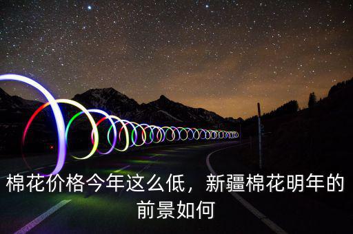 棉花價格今年這么低，新疆棉花明年的前景如何