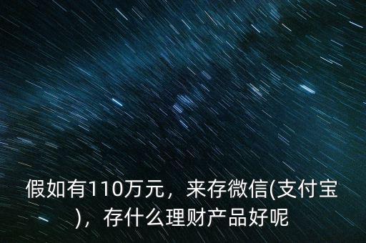 假如有110萬元，來存微信(支付寶)，存什么理財(cái)產(chǎn)品好呢