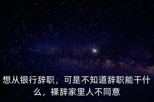 銀行辭職應該注意什么,從銀行辭職后