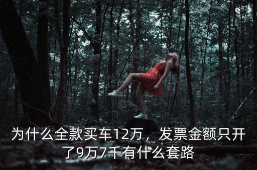 為什么全款買車12萬，發(fā)票金額只開了9萬7千有什么套路