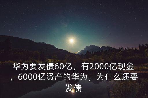 華為要發(fā)債60億，有2000億現(xiàn)金，6000億資產(chǎn)的華為，為什么還要發(fā)債