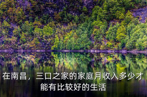 在南昌，三口之家的家庭月收入多少才能有比較好的生活