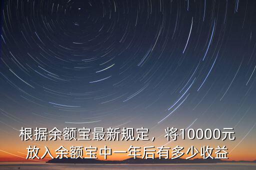根據(jù)余額寶最新規(guī)定，將10000元放入余額寶中一年后有多少收益