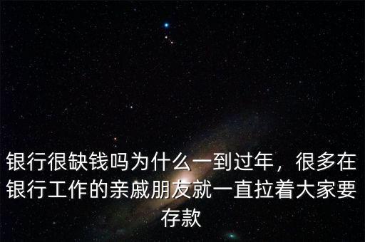 銀行很缺錢嗎為什么一到過年，很多在銀行工作的親戚朋友就一直拉著大家要存款
