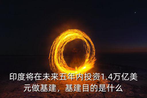 印度將在未來五年內(nèi)投資1.4萬億美元做基建，基建目的是什么