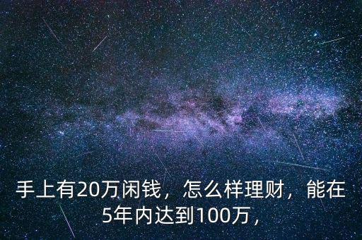 手上有20萬閑錢，怎么樣理財，能在5年內(nèi)達到100萬，