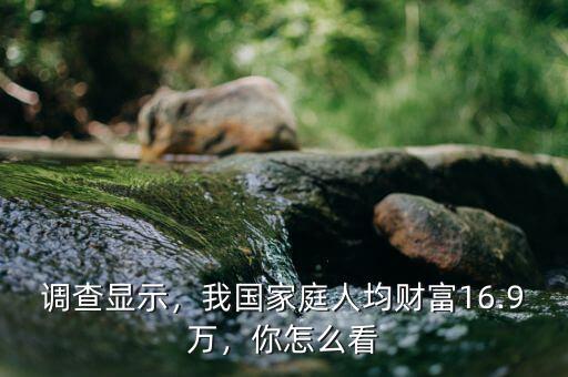 調(diào)查顯示，我國家庭人均財(cái)富16.9萬，你怎么看